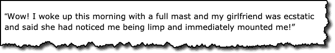 "Wow! I woke up this morning with a full mast and my girlfriend was ecstatic and said she had noticed me being limp and immediately mounted me!"